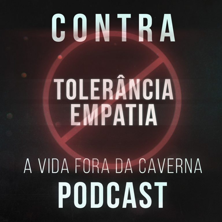 Podcast A Vida Fora da Caverna: Abaixo a Tolerância e a Empatia