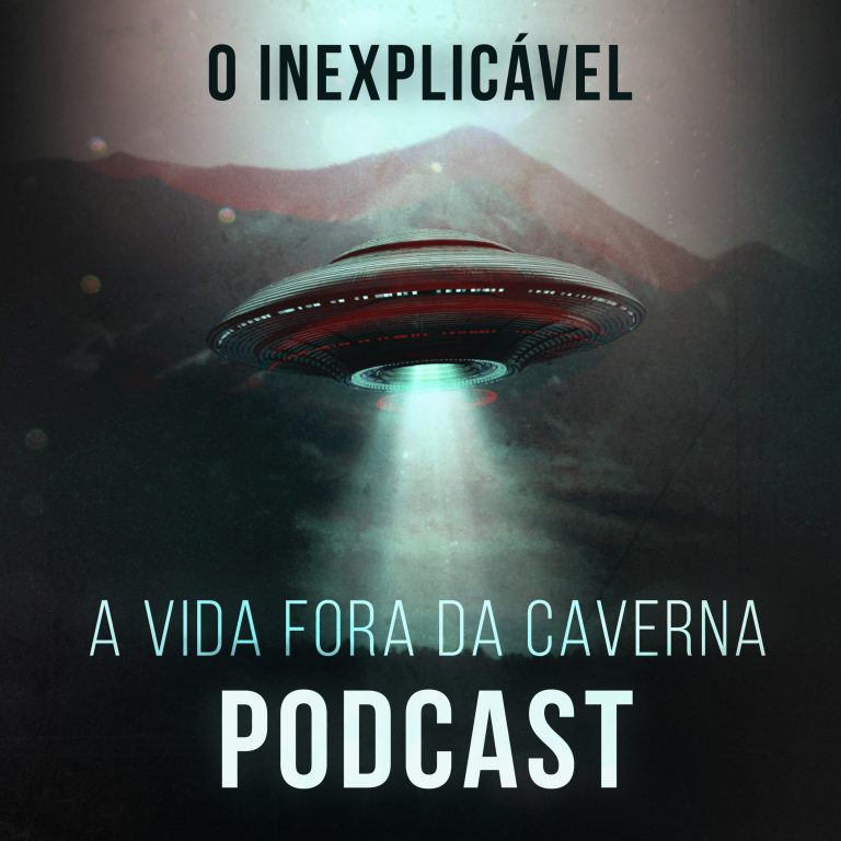 Podcast A Vida Fora da Caverna: O Inexplicável!
