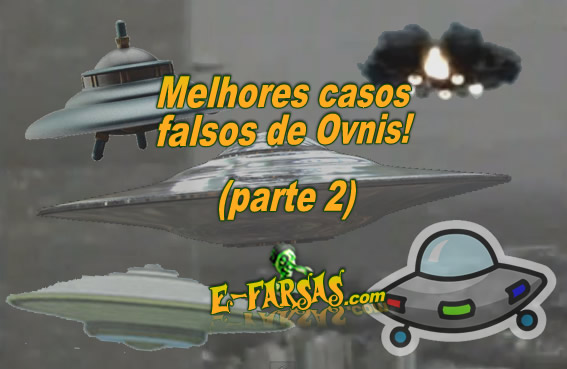 Seleção dos melhores casos falsos de ovnis! – parte 2