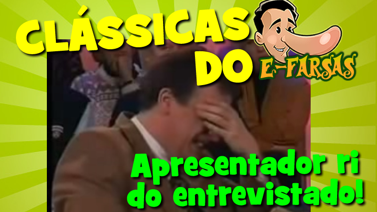 Clássicas do E-farsas: Apresentador ri de entrevistado!